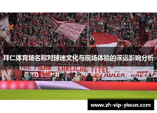 拜仁体育场名称对球迷文化与现场体验的深远影响分析