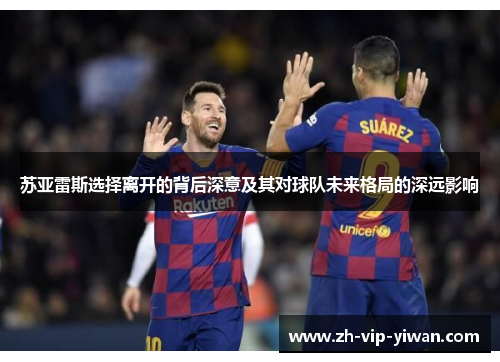 苏亚雷斯选择离开的背后深意及其对球队未来格局的深远影响