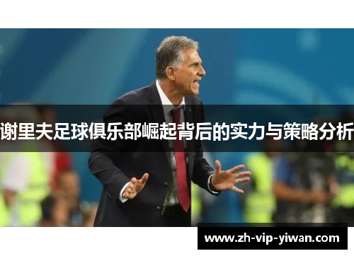 谢里夫足球俱乐部崛起背后的实力与策略分析