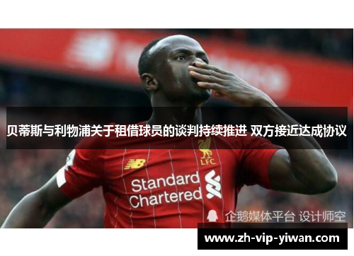 贝蒂斯与利物浦关于租借球员的谈判持续推进 双方接近达成协议