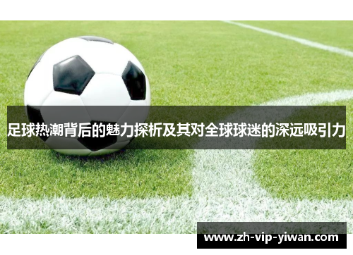 足球热潮背后的魅力探析及其对全球球迷的深远吸引力