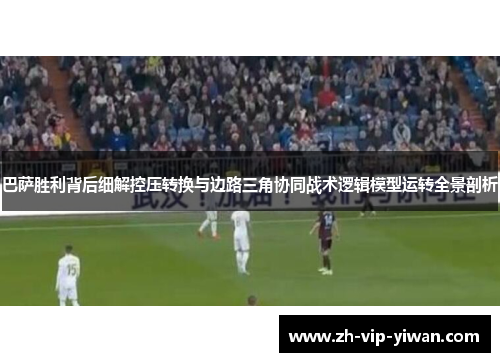 巴萨胜利背后细解控压转换与边路三角协同战术逻辑模型运转全景剖析 巴萨胜利背后细解控压转换与边路三角协同战术逻辑模型运转全景剖析