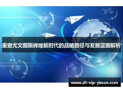 重塑尤文图斯辉煌新时代的战略路径与发展蓝图解析