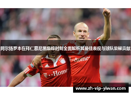 阿尔扬罗本在拜仁慕尼黑巅峰时刻全面解析其最佳表现与球队荣耀贡献