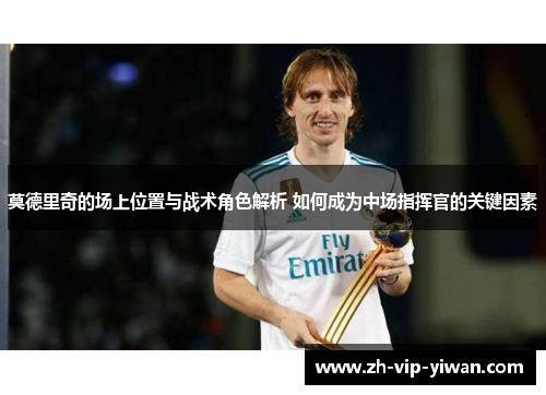 莫德里奇的场上位置与战术角色解析 如何成为中场指挥官的关键因素