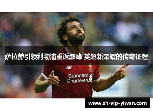 萨拉赫引领利物浦重返巅峰 英超新荣耀的传奇征程