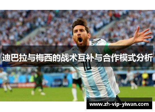 迪巴拉与梅西的战术互补与合作模式分析 迪巴拉与梅西的战术互补与合作模式分析