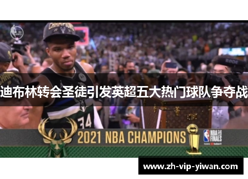 迪布林转会圣徒引发英超五大热门球队争夺战