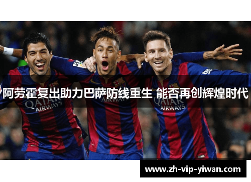 阿劳霍复出助力巴萨防线重生 能否再创辉煌时代