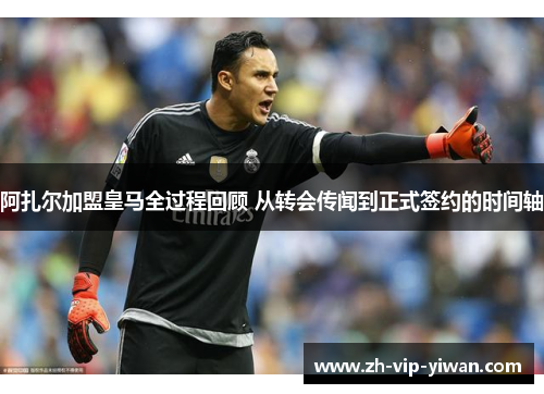 阿扎尔加盟皇马全过程回顾 从转会传闻到正式签约的时间轴