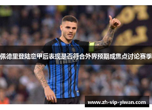 佩德里登陆意甲后表现是否符合外界预期成焦点讨论赛季 佩德里登陆意甲后表现是否符合外界预期成焦点讨论赛季