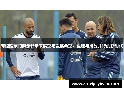 阿根廷豪门俱乐部未来展望与发展希望：重建与挑战并行的新时代