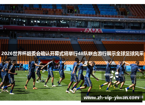 2026世界杯组委会确认开幕式将举行48队联合游行展示全球足球风采