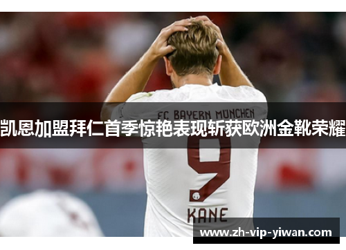 凯恩加盟拜仁首季惊艳表现斩获欧洲金靴荣耀