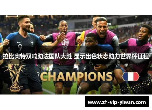 拉比奥特双响助法国队大胜 显示出色状态助力世界杯征程