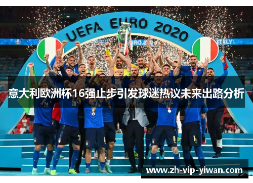 意大利欧洲杯16强止步引发球迷热议未来出路分析