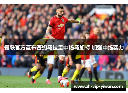 曼联官方宣布签约乌拉圭中场乌加特 加强中场实力