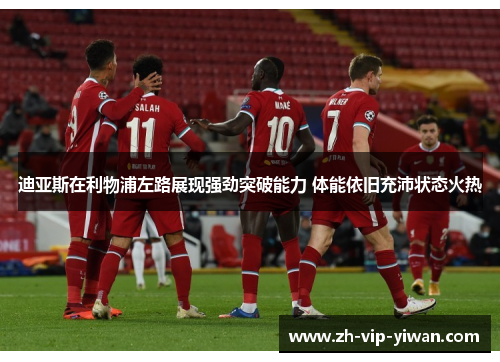迪亚斯在利物浦左路展现强劲突破能力 体能依旧充沛状态火热