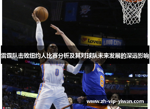 雷霆队击败纽约人比赛分析及其对球队未来发展的深远影响