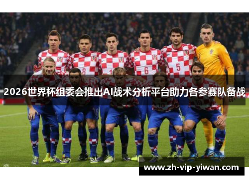 2026世界杯组委会推出AI战术分析平台助力各参赛队备战