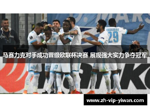 马赛力克对手成功晋级欧联杯决赛 展现强大实力争夺冠军 马赛力克对手成功晋级欧联杯决赛 展现强大实力争夺冠军
