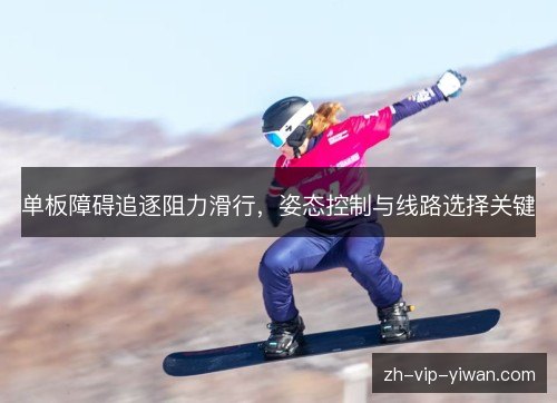 单板障碍追逐阻力滑行，姿态控制与线路选择关键